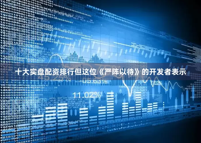 十大实盘配资排行但这位《严阵以待》的开发者表示
