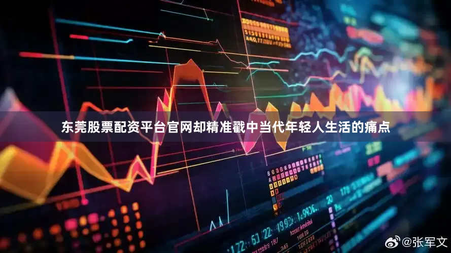 东莞股票配资平台官网却精准戳中当代年轻人生活的痛点