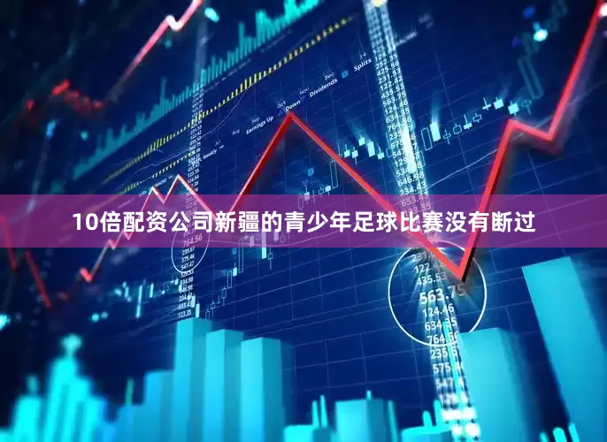 10倍配资公司新疆的青少年足球比赛没有断过