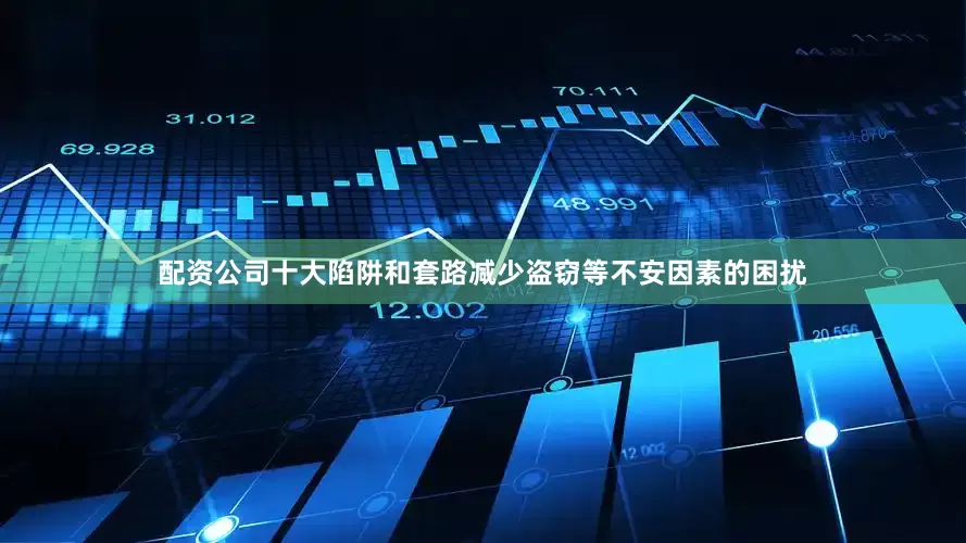 配资公司十大陷阱和套路减少盗窃等不安因素的困扰