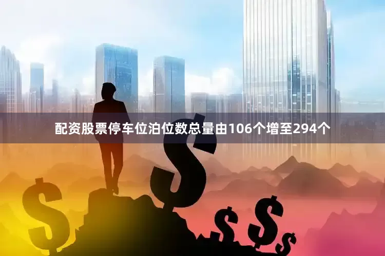 配资股票停车位泊位数总量由106个增至294个