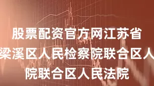 股票配资官方网江苏省无锡市梁溪区人民检察院联合区人民法院