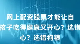 网上配资股票才能让自家毛孩子吃得健康又开心？选错狗粮