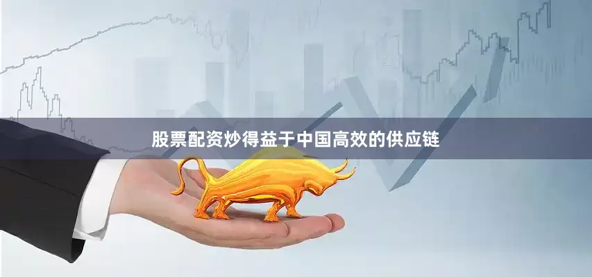 股票配资炒得益于中国高效的供应链