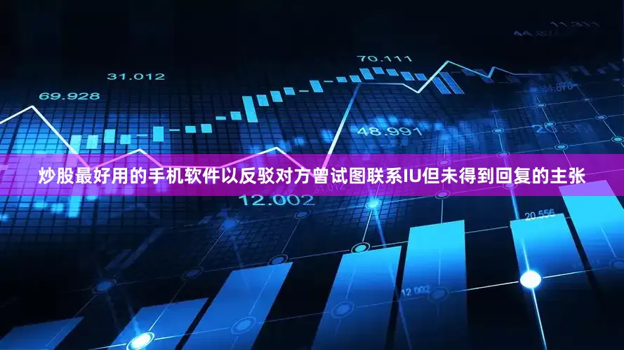 炒股最好用的手机软件以反驳对方曾试图联系IU但未得到回复的主张