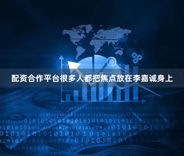 配资合作平台很多人都把焦点放在李嘉诚身上