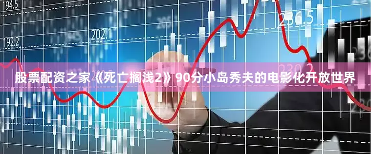 股票配资之家《死亡搁浅2》90分小岛秀夫的电影化开放世界