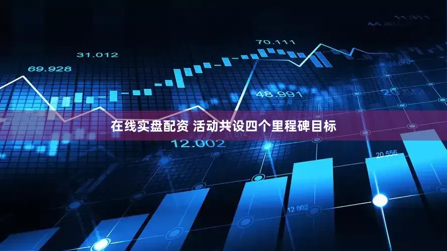 在线实盘配资 活动共设四个里程碑目标