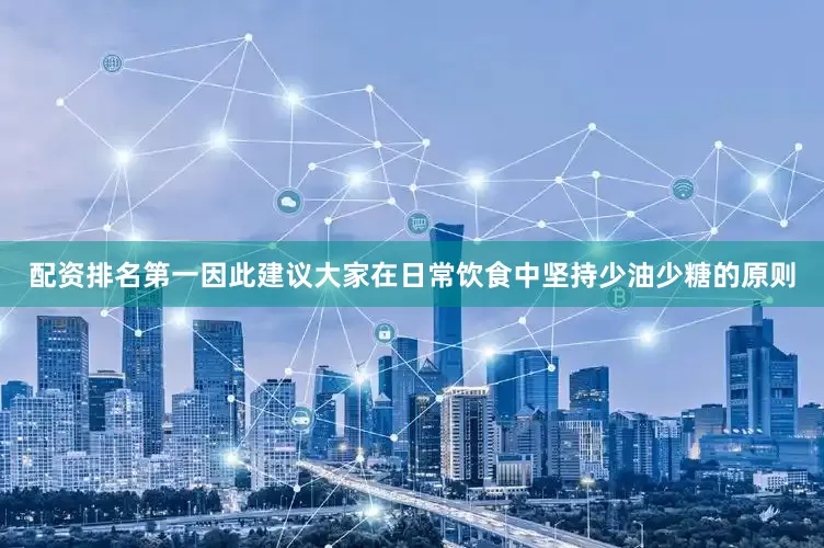 配资排名第一因此建议大家在日常饮食中坚持少油少糖的原则