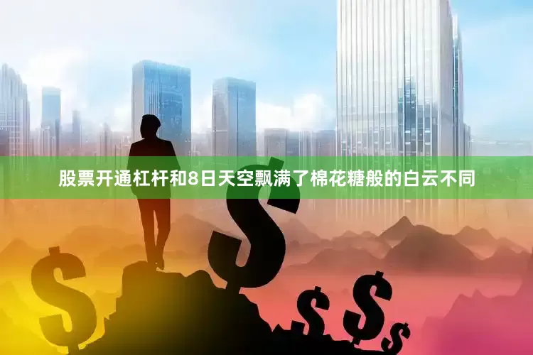 股票开通杠杆和8日天空飘满了棉花糖般的白云不同