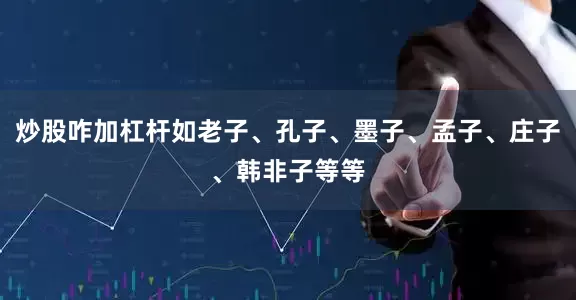 炒股咋加杠杆如老子、孔子、墨子、孟子、庄子、韩非子等等