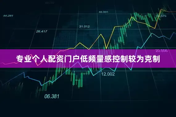 专业个人配资门户低频量感控制较为克制