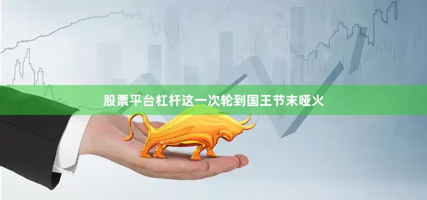 股票平台杠杆这一次轮到国王节末哑火