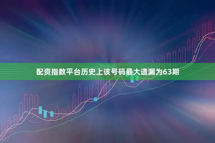 配资指数平台历史上该号码最大遗漏为63期