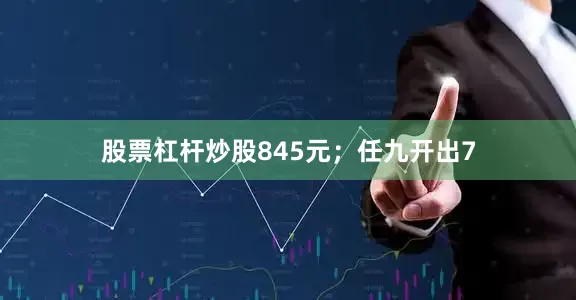 股票杠杆炒股845元；任九开出7