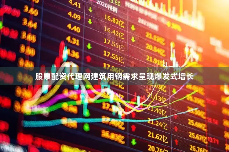 股票配资代理网建筑用钢需求呈现爆发式增长