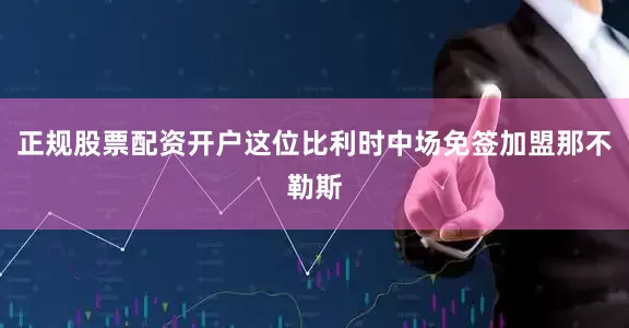 正规股票配资开户这位比利时中场免签加盟那不勒斯
