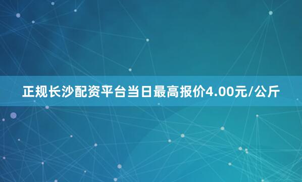 正规长沙配资平台当日最高报价4.00元/公斤