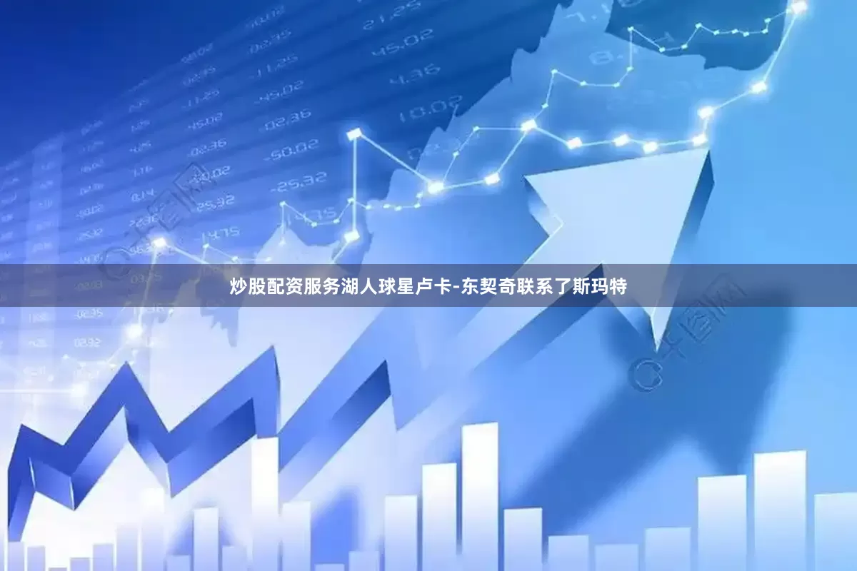 炒股配资服务湖人球星卢卡-东契奇联系了斯玛特