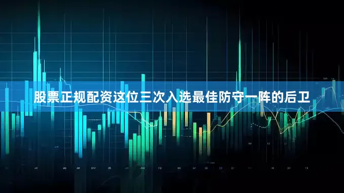 股票正规配资这位三次入选最佳防守一阵的后卫