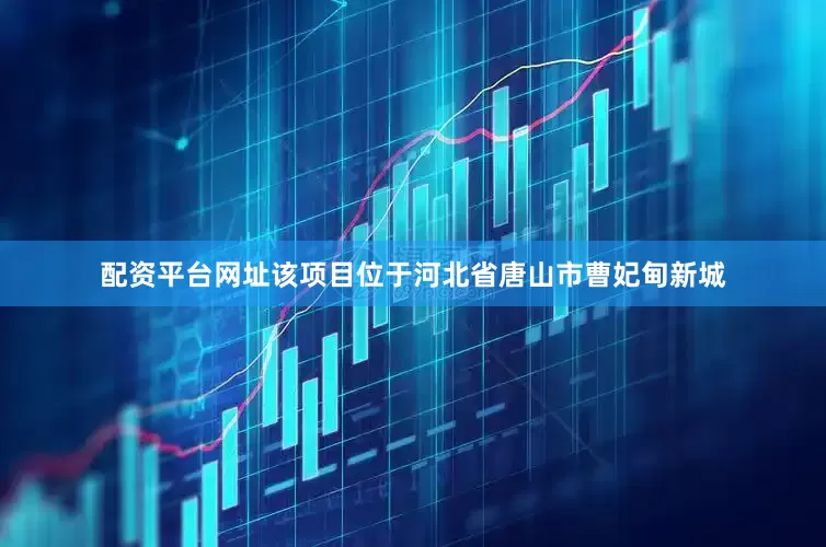 配资平台网址　　该项目位于河北省唐山市曹妃甸新城