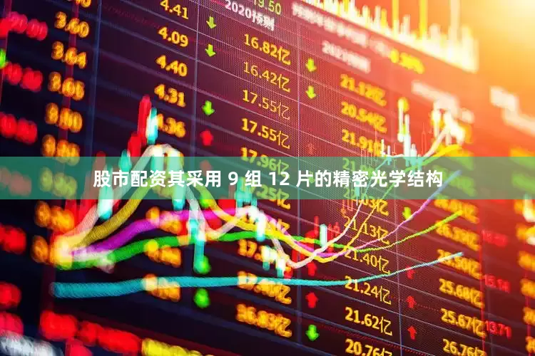 股市配资其采用 9 组 12 片的精密光学结构
