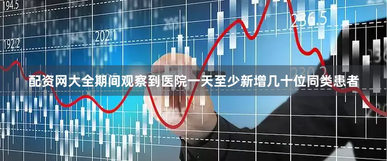 配资网大全期间观察到医院一天至少新增几十位同类患者