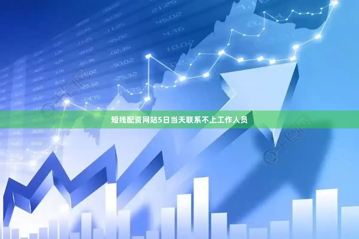 短线配资网站5日当天联系不上工作人员