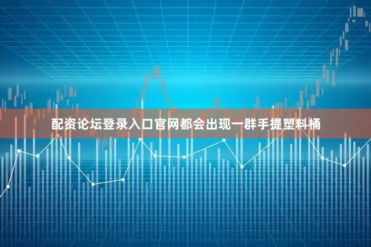 配资论坛登录入口官网都会出现一群手提塑料桶