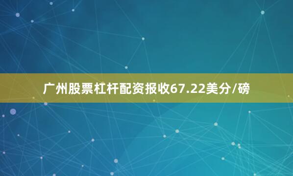 广州股票杠杆配资报收67.22美分/磅