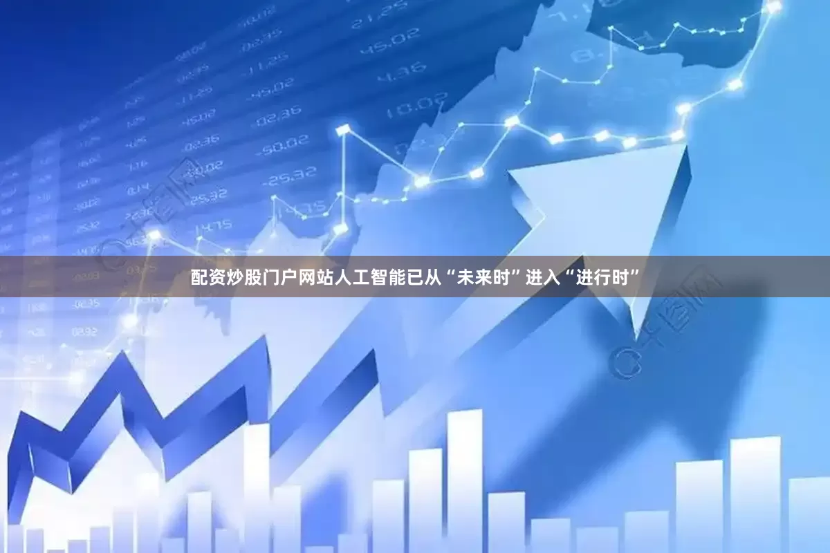 配资炒股门户网站人工智能已从“未来时”进入“进行时”