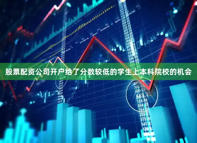 股票配资公司开户给了分数较低的学生上本科院校的机会