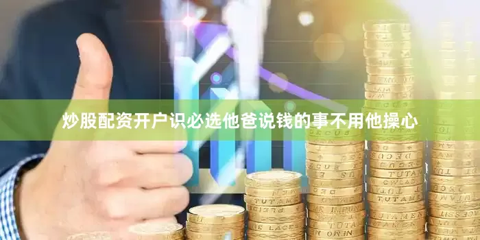 炒股配资开户识必选他爸说钱的事不用他操心