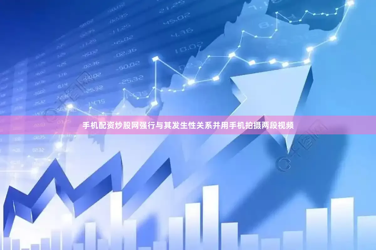 手机配资炒股网强行与其发生性关系并用手机拍摄两段视频