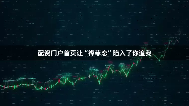 配资门户首页让“锋菲恋”陷入了你追我