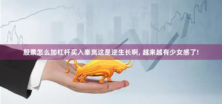股票怎么加杠杆买入秦岚这是逆生长啊, 越来越有少女感了!