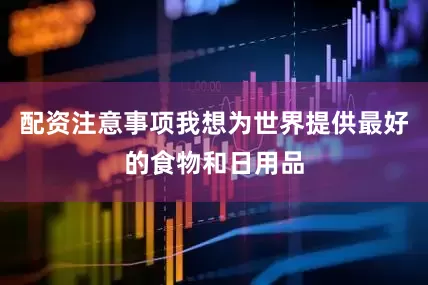 配资注意事项我想为世界提供最好的食物和日用品