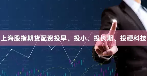 上海股指期货配资投早、投小、投长期、投硬科技