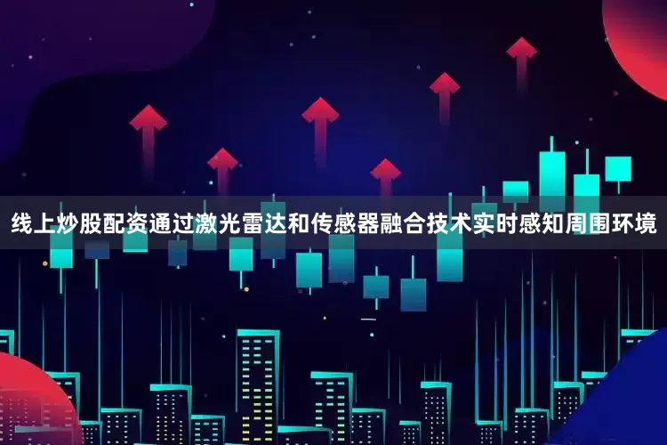 线上炒股配资通过激光雷达和传感器融合技术实时感知周围环境