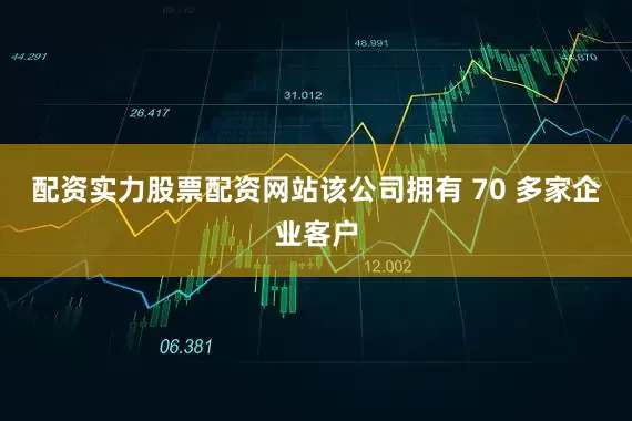 配资实力股票配资网站该公司拥有 70 多家企业客户
