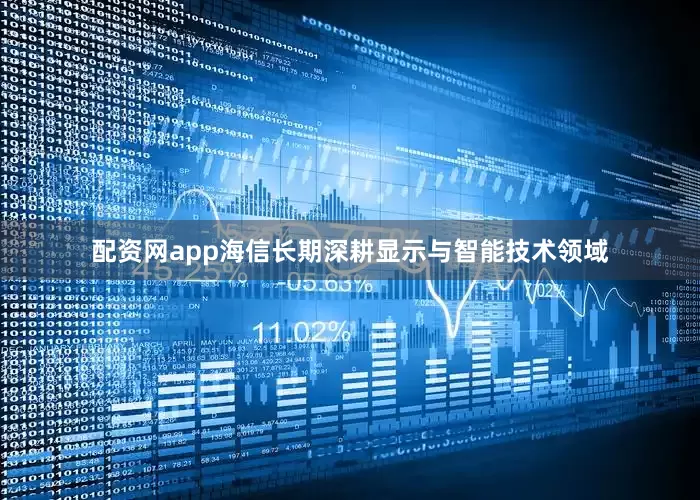 配资网app海信长期深耕显示与智能技术领域