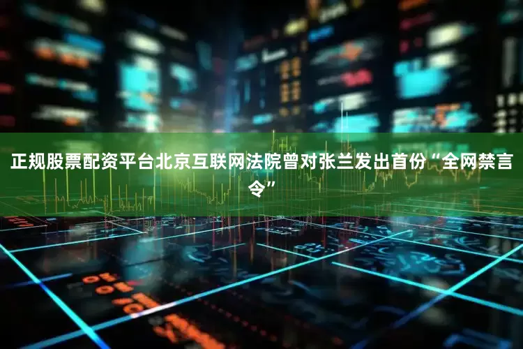 正规股票配资平台北京互联网法院曾对张兰发出首份“全网禁言令”