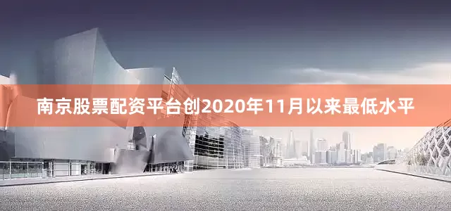 南京股票配资平台创2020年11月以来最低水平