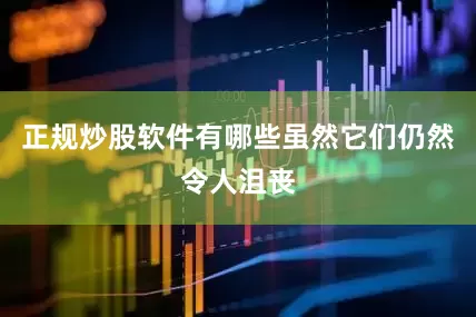 正规炒股软件有哪些虽然它们仍然令人沮丧