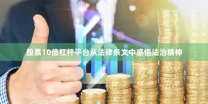 股票10倍杠杆平台从法律条文中感悟法治精神