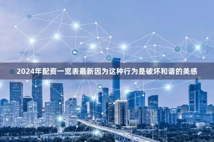 2024年配资一览表最新因为这种行为是破坏和谐的美感