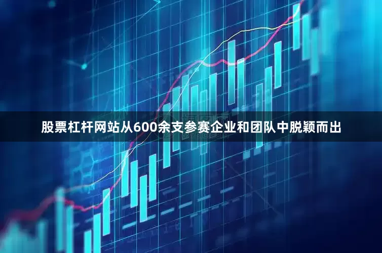 股票杠杆网站从600余支参赛企业和团队中脱颖而出