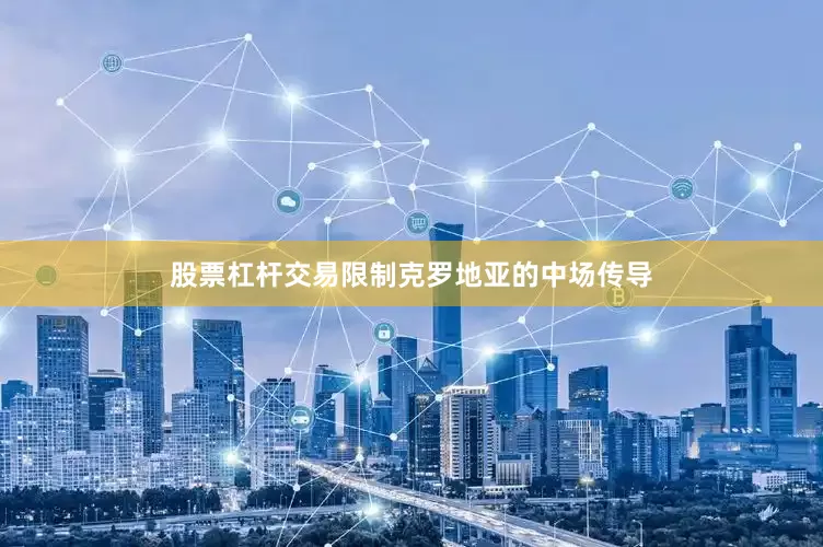 股票杠杆交易限制克罗地亚的中场传导