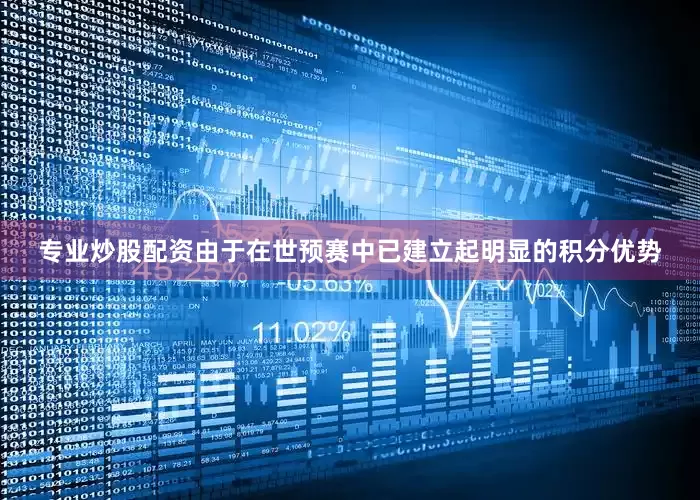 专业炒股配资由于在世预赛中已建立起明显的积分优势