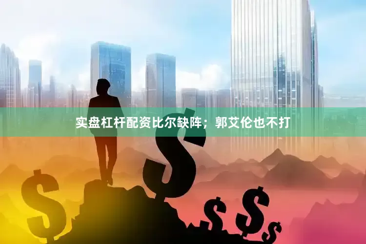 实盘杠杆配资比尔缺阵；郭艾伦也不打